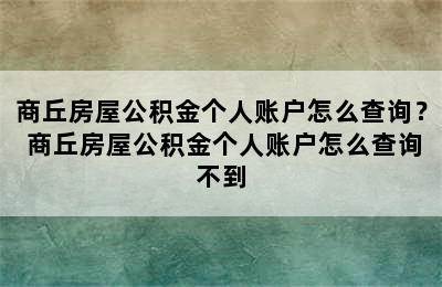 商丘房屋公积金个人账户怎么查询？ 商丘房屋公积金个人账户怎么查询不到